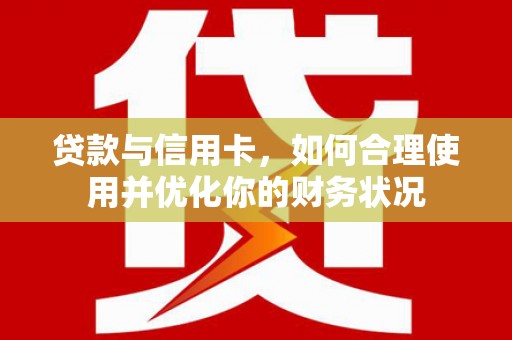 丽水贷款与信用卡，如何合理使用并优化你的财务状况