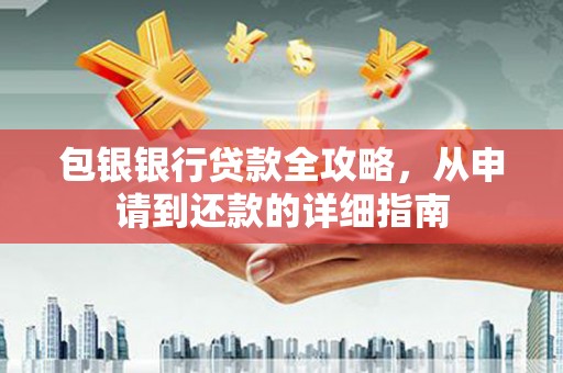 丽水包银银行贷款全攻略，从申请到还款的详细指南