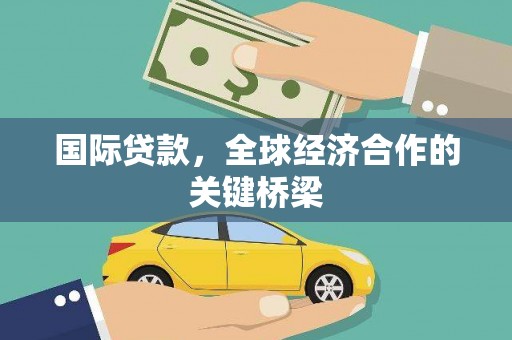 丽水国际贷款，全球经济合作的关键桥梁