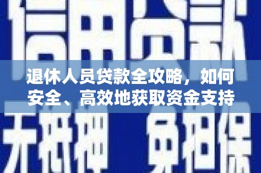 丽水退休人员贷款全攻略，如何安全、高效地获取资金支持