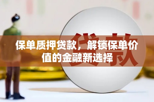 丽水保单质押贷款，解锁保单价值的金融新选择