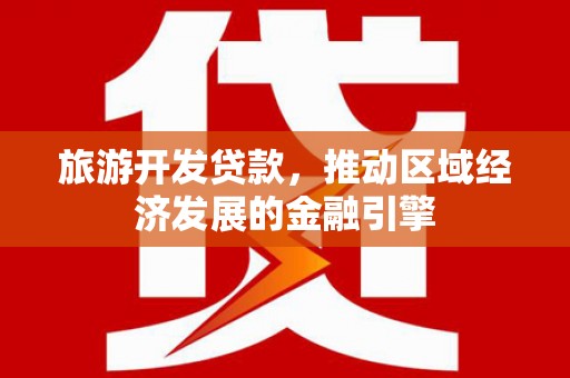 丽水旅游开发贷款，推动区域经济发展的金融引擎
