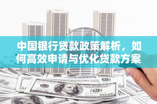 丽水中国银行贷款政策解析，如何高效申请与优化贷款方案