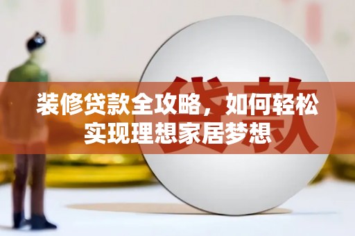 丽水装修贷款全攻略，如何轻松实现理想家居梦想