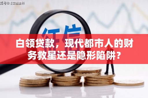 丽水白领贷款，现代都市人的财务救星还是隐形陷阱？
