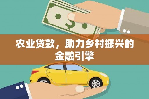 丽水农业贷款，助力乡村振兴的金融引擎