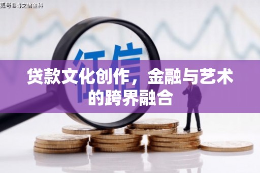 丽水贷款文化创作，金融与艺术的跨界融合