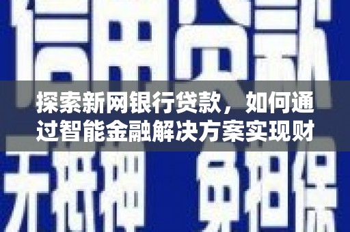 丽水探索新网银行贷款，如何通过智能金融解决方案实现财富增长