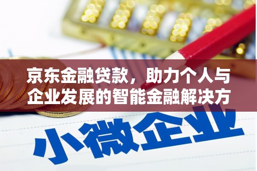 丽水京东金融贷款，助力个人与企业发展的智能金融解决方案