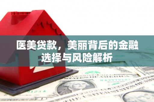 丽水医美贷款，美丽背后的金融选择与风险解析