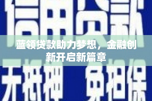 丽水蓝领贷款助力梦想，金融创新开启新篇章