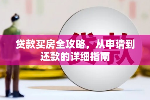 丽水贷款买房全攻略，从申请到还款的详细指南