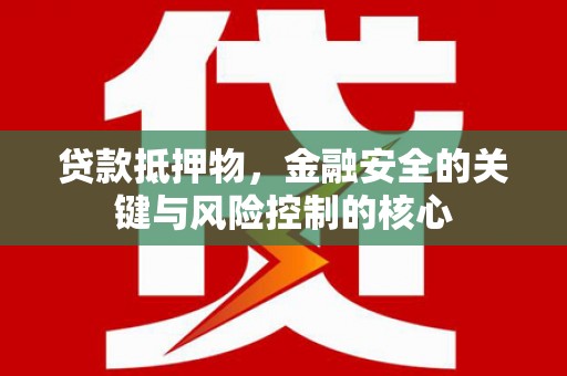 丽水贷款抵押物，金融安全的关键与风险控制的核心