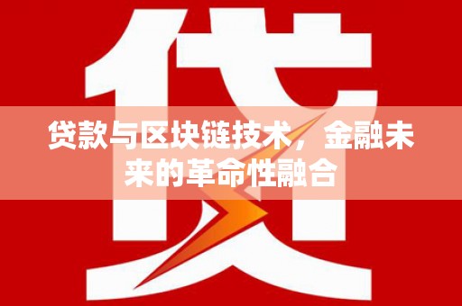丽水贷款与区块链技术，金融未来的革命性融合