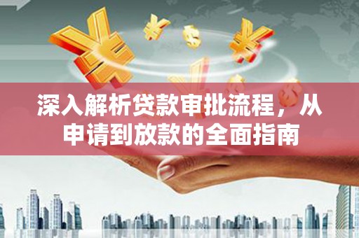 丽水深入解析贷款审批流程，从申请到放款的全面指南