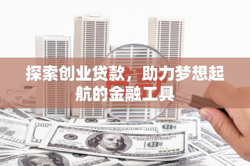 丽水探索创业贷款，助力梦想起航的金融工具