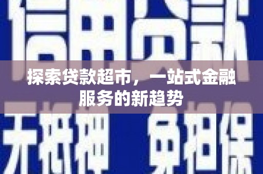 丽水探索贷款超市，一站式金融服务的新趋势