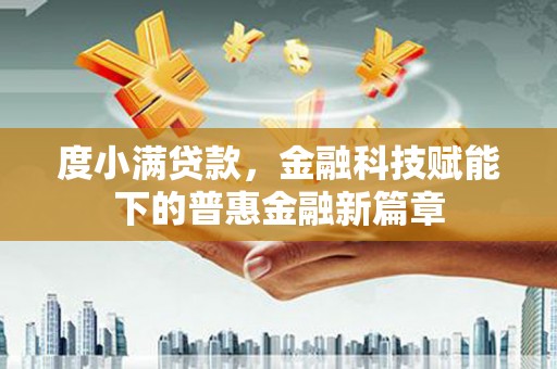 丽水度小满贷款，金融科技赋能下的普惠金融新篇章