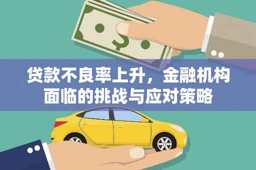 丽水贷款不良率上升，金融机构面临的挑战与应对策略