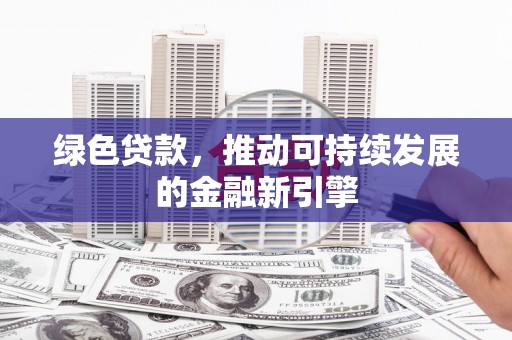 丽水绿色贷款，推动可持续发展的金融新引擎