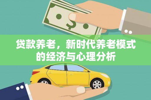 丽水贷款养老，新时代养老模式的经济与心理分析