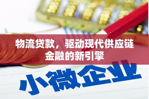 丽水物流贷款，驱动现代供应链金融的新引擎