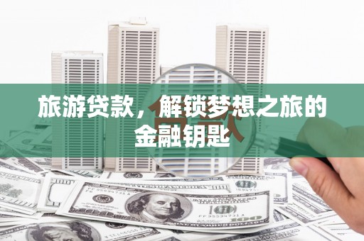 丽水旅游贷款，解锁梦想之旅的金融钥匙