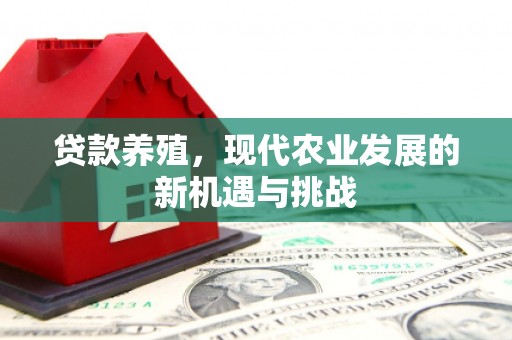 丽水贷款养殖，现代农业发展的新机遇与挑战