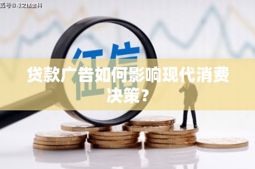 丽水贷款广告如何影响现代消费决策？