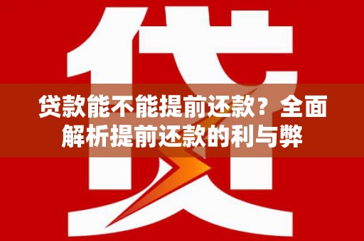 丽水贷款能不能提前还款？全面解析提前还款的利与弊