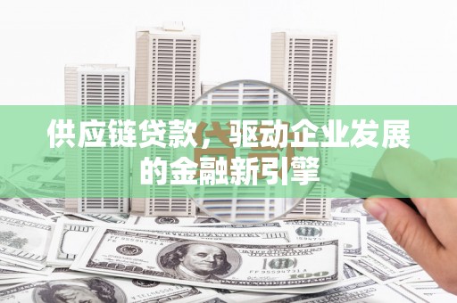 丽水供应链贷款，驱动企业发展的金融新引擎