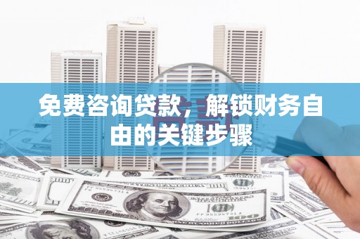 丽水免费咨询贷款，解锁财务自由的关键步骤