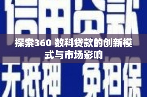 丽水探索360 数科贷款的创新模式与市场影响