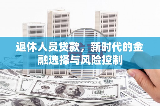 丽水退休人员贷款，新时代的金融选择与风险控制