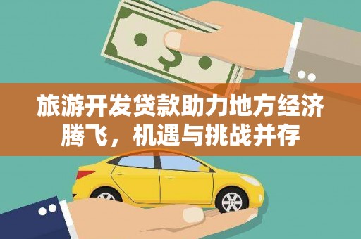 丽水旅游开发贷款助力地方经济腾飞，机遇与挑战并存