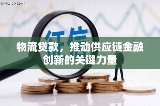 丽水物流贷款，推动供应链金融创新的关键力量