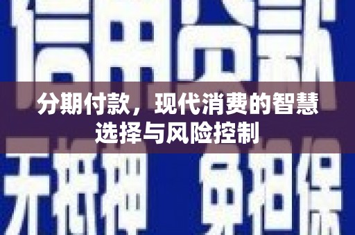 丽水分期付款，现代消费的智慧选择与风险控制