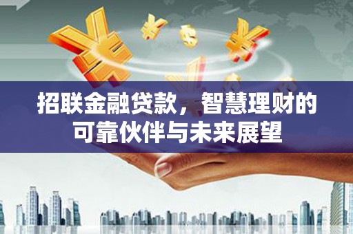 丽水招联金融贷款，智慧理财的可靠伙伴与未来展望