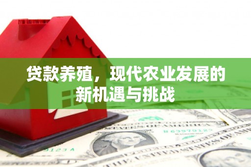 丽水贷款养殖，现代农业发展的新机遇与挑战
