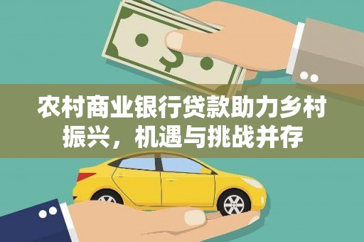 丽水农村商业银行贷款助力乡村振兴，机遇与挑战并存