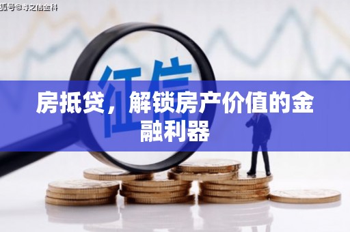 丽水房抵贷，解锁房产价值的金融利器