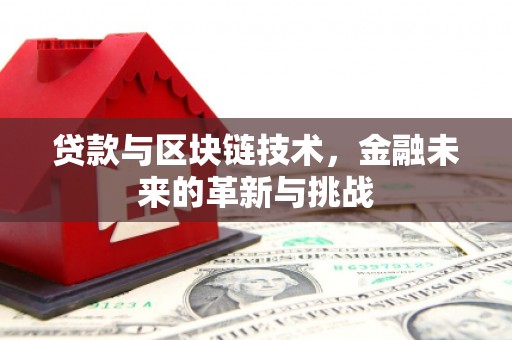 丽水贷款与区块链技术，金融未来的革新与挑战