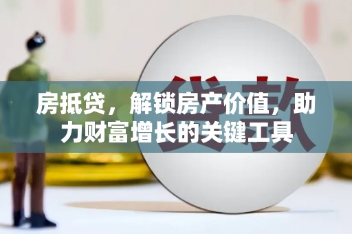 丽水房抵贷，解锁房产价值，助力财富增长的关键工具