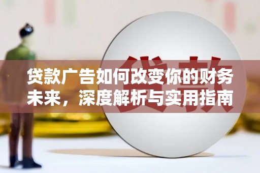 丽水贷款广告如何改变你的财务未来，深度解析与实用指南