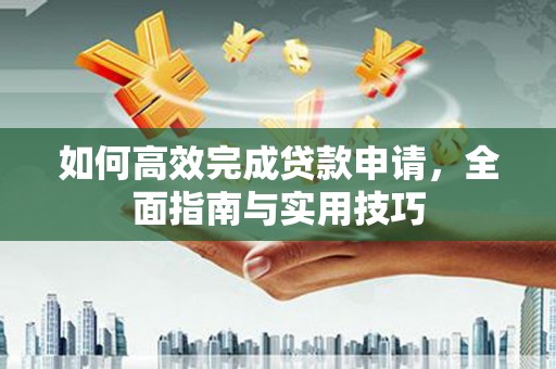 丽水如何高效完成贷款申请，全面指南与实用技巧