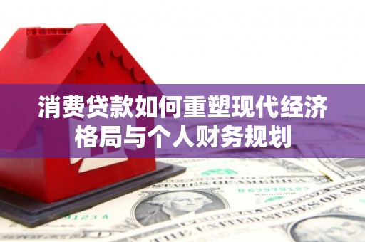 丽水消费贷款如何重塑现代经济格局与个人财务规划