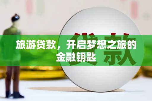 丽水旅游贷款，开启梦想之旅的金融钥匙