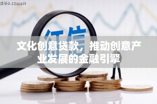丽水文化创意贷款，推动创意产业发展的金融引擎