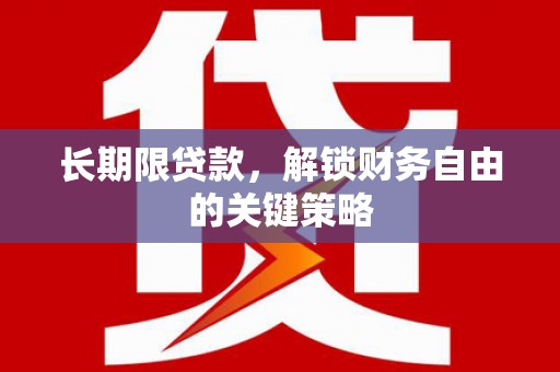 丽水长期限贷款，解锁财务自由的关键策略
