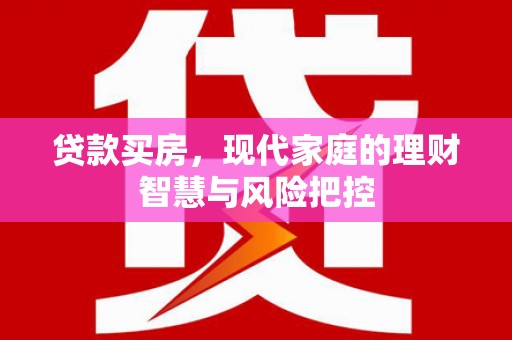丽水贷款买房，现代家庭的理财智慧与风险把控